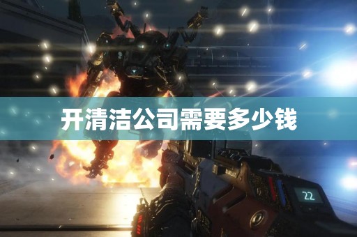 开清洁公司需要多少钱