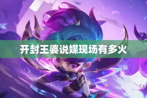 开封王婆说媒现场有多火