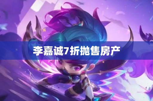 李嘉诚7折抛售房产