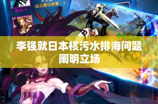 李强就日本核污水排海问题阐明立场