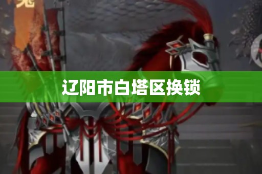 辽阳市白塔区换锁