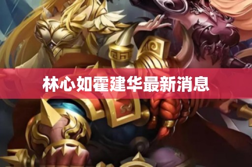 林心如霍建华最新消息