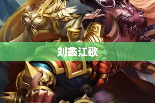刘鑫江歌