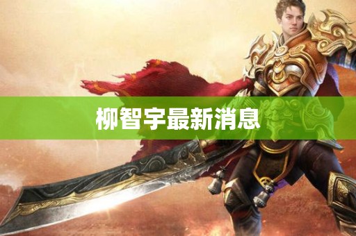 柳智宇最新消息