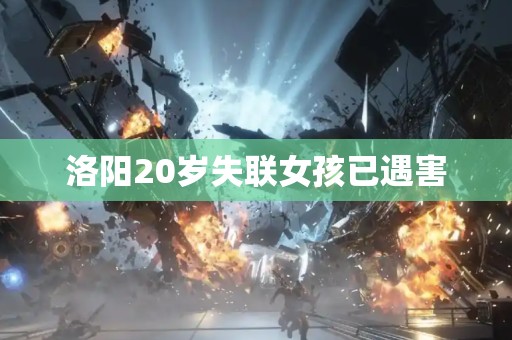 洛阳20岁失联女孩已遇害