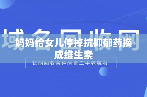 妈妈给女儿停掉抗抑郁药换成维生素