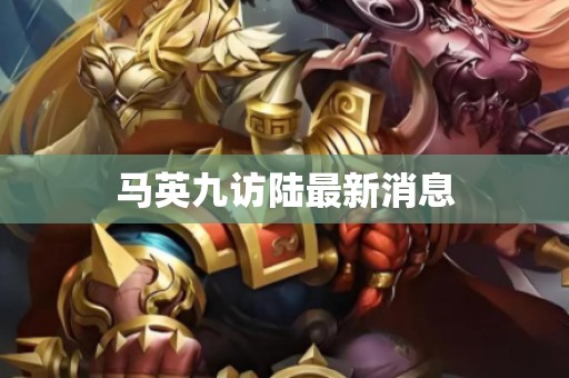 马英九访陆最新消息