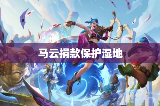 马云捐款保护湿地