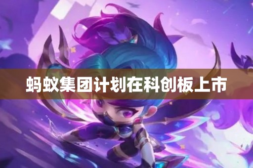 蚂蚁集团计划在科创板上市