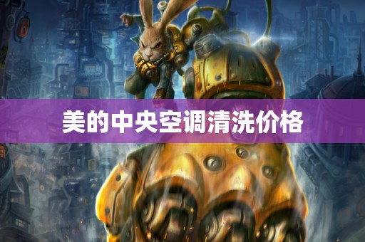 美的中央空调清洗价格
