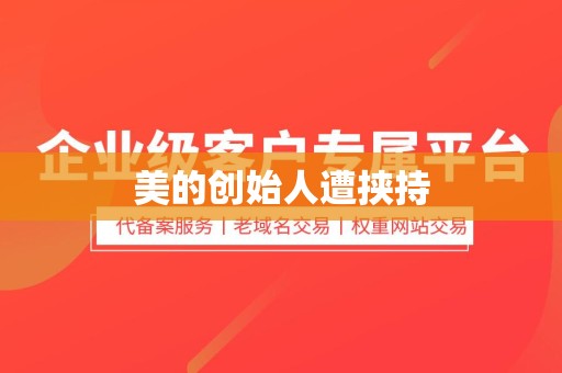 美的创始人遭挟持