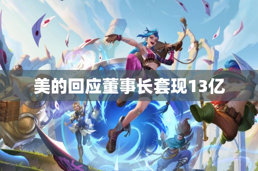 美的回应董事长套现13亿