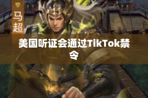 美国听证会通过TikTok禁令
