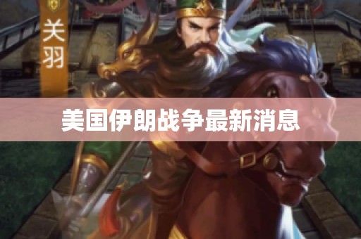 美国伊朗战争最新消息