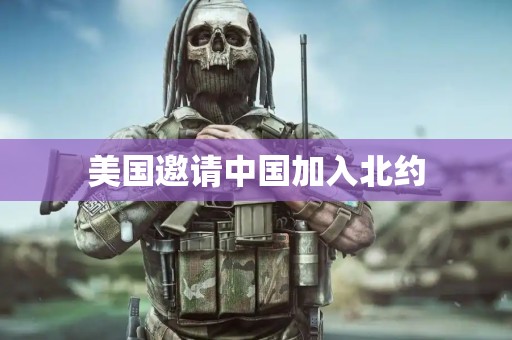 美国邀请中国加入北约