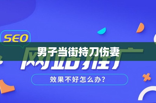男子当街持刀伤妻