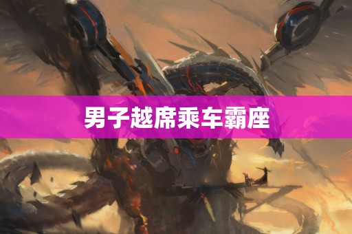 男子越席乘车霸座