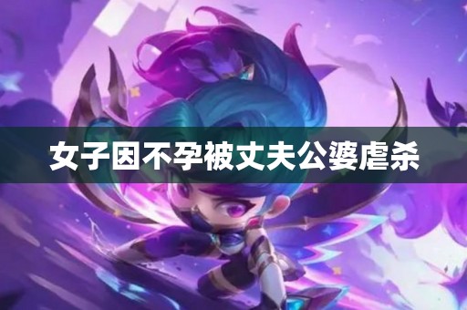 女子因不孕被丈夫公婆虐杀
