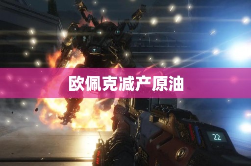 欧佩克减产原油