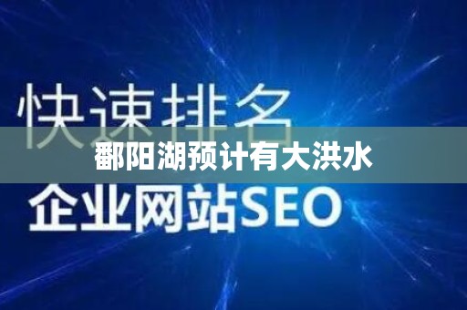 鄱阳湖预计有大洪水