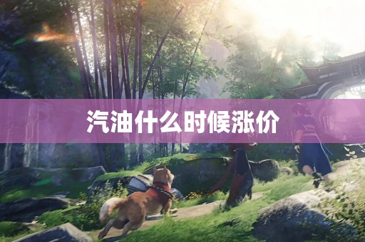 汽油什么时候涨价