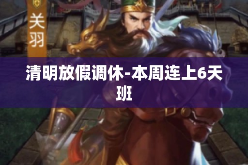清明放假调休-本周连上6天班