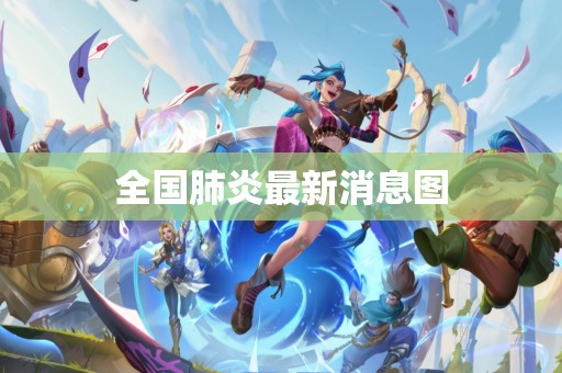 全国肺炎最新消息图