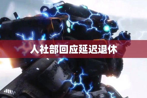 人社部回应延迟退休