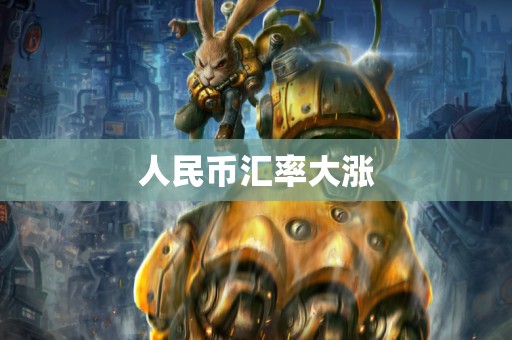 人民币汇率大涨