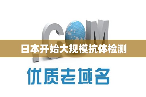 日本开始大规模抗体检测