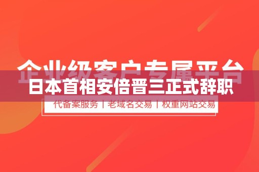 日本首相安倍晋三正式辞职