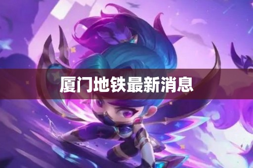 厦门地铁最新消息